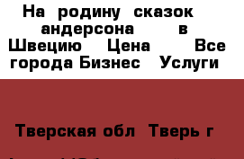 На  родину  сказок    андерсона  .....в  Швецию  › Цена ­ 1 - Все города Бизнес » Услуги   . Тверская обл.,Тверь г.